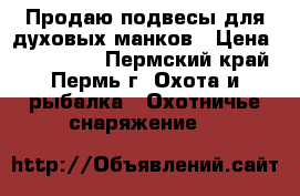 Продаю подвесы для духовых манков › Цена ­ 700-1000 - Пермский край, Пермь г. Охота и рыбалка » Охотничье снаряжение   